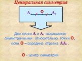 Две точки А и А1 называются симметричными относительно точки О, если О – середина отрезка АА1. О - центр симметрии. Центральная симметрия