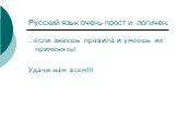Русский язык очень прост и логичен, …если знаешь правила и умеешь их применять! Удачи нам всем!!!