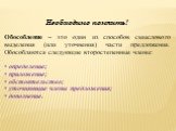 Необходимо помнить! Обособление – это один из способов смыслового выделения (или уточнения) части предложения. Обособляются следующие второстепенные члены: определение; приложение; обстоятельство; уточняющие члены предложения; дополнение.