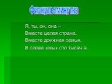 Я, ты, он, она – Вместе целая страна. Вместе дружная семья. В слове «мы» сто тысяч я. Физкультминутка