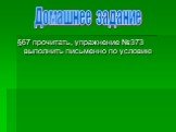 §67 прочитать, упражнение №373 выполнить письменно по условию. Домашнее задание