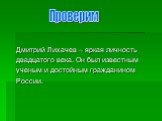 Проверим. Дмитрий Лихачев – яркая личность двадцатого века. Он был известным ученым и достойным гражданином России.