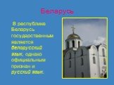 Беларусь. В республике Беларусь государственным является белорусский язык, однако официальным признан и русский язык.