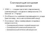 Сканирующая зондовая микроскопия. 1981 г. – создан прототип современного сканирующего зондового микроскопа (Г.К. Бинниг и Г. Рорер) Особенность: наличие перемещаемого зонда (кантилевер, игла или оптический зонд) Основные типы сканирующих зондовых микроскопов: Сканирующий атомно-силовой микроскоп Ска