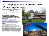 столица донского казачества -Старочеркасск. Казачьим городком она была уже в 1570 г был столицей донского казачества до 1805 г. Здесь Степан Разин призывал бедных казаков идти на Москву; На территории станицы Старочеркасской сохранилось множество интересных объектов. Среди них: Старочеркасский истор