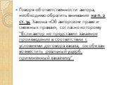 Говоря об ответственности автора, необходимо обратить внимание на п. 2 ст. 34 Закона «Об авторском праве и смежных правах», согласно которому “Если автор не представил заказное произведение в соответствии с условиями договора заказа, он обязан возместить реальный ущерб, причиненный заказчику”.