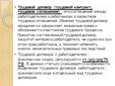 Трудовой договор (трудовой контракт, трудовое соглашение) - это соглашение между работодателем и работником о характере трудовых отношений. Именно трудовой договор юридически оформляет взаимные права и обязанности участников трудового процесса. Грамотно составленный трудовой договор защитит интересы