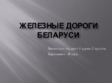 Железные дороги Беларуси. Выполнил студент 4 курса 2 группа Барискевич Игорь