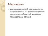 Маркетинг -. вид человеческой деятельности, направленной на удовлетворение нужд и потребностей человека посредством обмена