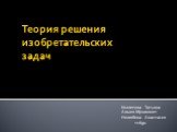 Теория решения изобретательских задач. Козлитина Татьяна Алыев Мухаммет Нелюбина Анастасия 11690