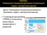 Пример. Усовершенствование рекламы по принципу «идея – экспертная оценка. С помощью программы «ТРИЗ» в течении 15 минут было предложено 7 решений. Цель: Усовершенствование рекламы по принципу «идея – экспертная оценка.