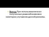 Вывод: При использовании всех полученных решений возможно некоторое улучшение данной рекламы.