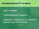 Загрязнители 21-го века. окись углерода углеводородные продукты соединения свинца, ртути, кобальта, кадмия и других металлов