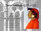 Данте Алигьери (1265-1321). Данте – предтеча итальянского Возрождения, в центре его главного произведения «Божественной комедии» судьбы людей, души которых он встречает во время своего воображаемого путешествия по Аду, чистилищу и Раю.