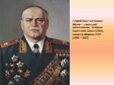 Гео́ргий Константи́нович Жу́ков— советский военачальник, Маршал Советского Союза (1943), министр обороны СССР (1955—1957).