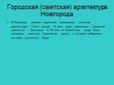 Городская (светская) архитектура Новгорода. В Новгороде помимо церковной развивалась светская архитектура. Уже в начале 13 века город располагал каменной крепостью – Детинцем. В 15 веке на Владычном дворе была возведена каменная Грановитая палата, в которой собирались на совет родовитые бояре.