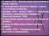 В марте 1919 г. Колчак начал наступление от Урала к Волге. В июле Деникин захватил Украину и начал наступление на Москву. Декабрь 1919 – начало 1920 гг. – поражение Деникина, командование передается Врангелю (апрель 1920) В июне белая армия начала наступление на Донбасс. В конце октября войска Вранг