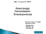 Александр Николаевич Епанешников. Выполнил: ученик 7 класса Хадиуллин Нияз. МБОУ «Гимназия №1» ЕМР РТ. Руководители: Салахова Г.М. Халикова В.Р.