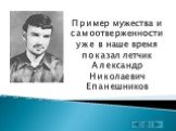 Пример мужества и самоотверженности уже в наше время показал летчик Александр Николаевич Епанешников
