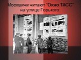 Москвичи читают "Окно ТАСС" на улице Горького.