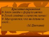 Крылатые выражения: Закон звезды и формула цветка. Голод голодных и сытость сытых! Мне нравится, что вы больны не мной… (М. Цветаева)