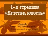 1- я страница «Детство, юность». Эпиграф: О дни, где утро было рай, И полдень рай, и все закаты !