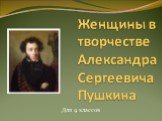 Женщины в творчестве Александра Сергеевича Пушкина. Для 9 классов