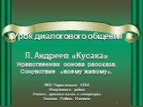 Урок диалогового общения Л. Андреев «Кусака» Нравственная основа рассказа. Сочувствие «всему живому». МОУ Порожненская СОШ Шипуновсого района Учитель русского языка и литературы: Ушакова Любовь Ивановна