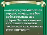 «…воздух, удалённость от города, зелень, голубое небо делали их ещё добрее. Теплом входило в них солнце и выходило смехом и расположением ко всему живущему».