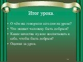 Итог урока. О чём мы говорили сегодня на уроке? Что мешает человеку быть добрым? Какие качества нужно воспитывать в себе, чтобы быть добрым? Оценки за урок.