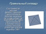 Правильный октаэдр. Составлен из восьми равносторонних треугольников. Каждая вершина октаэдра является вершиной четырёх треугольников. Следовательно, сумма плоских углов при каждой вершине 240º.
