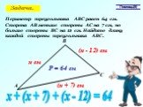 Периметр треугольника АВС равен 64 см. Сторона АВ меньше стороны АС на 7 см, но больше стороны ВС на 12 см. Найдите длину каждой стороны треугольника АВС. Помощь(5) А В С х см (х + 7) см (х - 12) см Р = 64 см х + (х + 7) + (х - 12) = 64