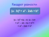 Квадрат разности (a - b)2 = a2 - 2ab + b2. (a - b)2 =(a - b) (a - b)= = a2 - ab - ba + b2= = a2 - 2ab + b2