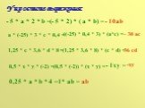 Упростите выражения: - 5 * а * 2 * b = (- 5 * 2) * ( a * b) = - 10ab a * (-25) * 3 * c * 0,4 = ((-25) * 0,4 * 3) * (a*c) = - 30 ac 1,25 * c * 3,6 * d * 8 = (1,25 * 3,6 * 8) * (c * d) = 36 cd 0,5 * x * y * (-2) = (0,5 * (-2)) * (x * y) = - 1xy = -xy 0,25 * a * b * 4 = 1* ab = ab