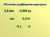 Назовите коэффициент выражения: 2,5 abc - 0,003 xy nm 0,5 fd - 5 x - b