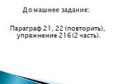 Параграф 21, 22 (повторить), упражнение 216 (2 часть). Домашнее задание: