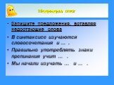 Подведем итог. Запишите предложения, вставляя недостающие слова В синтаксисе изучаются словосочетания и … . Правильно употреблять знаки препинания учит … . Мы начали изучать … и … .