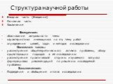 Структура научной работы. Вводная часть (Введение) Основная часть Заключение Введение: - обоснование актуальности темы характеристика имеющихся на эту тему работ определение целей, задач и методов исследования Основная часть: - рассмотрение общетеоретического аспекта проблемы, обзор существующих под