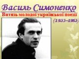 Василь Симоненко. Витязь молодої української поезії. (1935–1963)