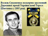 Василь Симоненко посмертно удостоєний Державної премії України імені Тараса Шевченка у 1995 році.