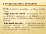 2. Зарубежные системы оплаты труда. В США выделяют следующие системы оплаты труда: Single (flat) rate system – оплата труда жестко привязана к должности и не зависит ни от квалификации человека, ни от результатов его работы; time-based step rate – оплата труда в первую очередь зависит от продолжител