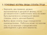 Зарплата, как правило, должна выплачиваться в денежной форме, но по договоренности с работником часть ее может быть выплачена в натуральной форме (товары, услуги, ценные бумаги). Выбор форм оплаты труда определяется руководителями. Работник может согласиться или не согласиться с предложением работод