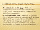 Повременная оплата труда – зарплата сотруднику начисляется по установленной почасовой ставке или окладу за фактически отработанное время. Сдельная оплата труда – зарплата сотруднику (группе) начисляется по установленной расценке за каждую единицу выполненной работы или изготовленной продукции (выраж