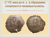 С VII века до н. э. в обращении появляются чеканные монеты.