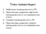 План презентации: Нефтяная промышленность РК. Перспективы развития нефтяной промышленности на современном этапе. Газовая промышленность РК Перспективы развития газовой промышленности на современном этапе