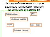 Назови заболевание, которое развивается при длительном отсутствии витамина В? Атеросклероз Сахарный диабет Бери - бери Цинга Рахит Куриная слепота