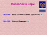 Московские цари 1547-1584 Иван IV Васильевич (Грозный) 1584-1598 Фёдор Иванович
