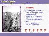 Задание: Расшифруйте дату (число, месяц, год) знаменитого события в истории России и назовите его: IX. V. MCMXLV