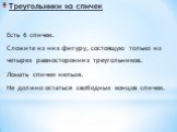 Треугольники из спичек. Есть 6 спичек. Сложите из них фигуру, состоящую только из четырех равносторонних треугольников. Ломать спички нельзя. Не должно остаться свободных концов спичек.