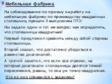 Мебельная фабрика. На собеседование по приему на работу на мебельную фабрику по производству квадратных столешниц пришли 3 выпускника ПТУ. Им задали один и тот же вопрос: как определить, что столешница квадратная? Первый предложил сравнить между собой стороны столешницы. Второй сказал, что достаточн